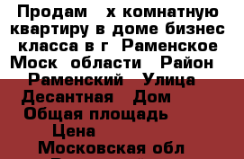 Продам 2-х комнатную квартиру в доме бизнес-класса в г. Раменское Моск. области › Район ­ Раменский › Улица ­ Десантная › Дом ­ 17 › Общая площадь ­ 76 › Цена ­ 6 999 999 - Московская обл., Раменский р-н, Раменское г. Недвижимость » Квартиры продажа   . Московская обл.